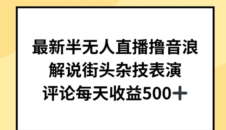 最新半无人直播撸音浪，解说街头杂技表演，平均每天收益500+【揭秘】-聚富社