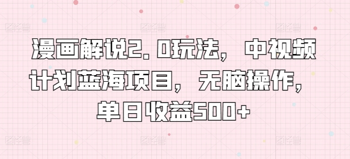 漫画解说2.0玩法，中视频计划蓝海项目，无脑操作，单日收益500+【揭秘】-聚富社