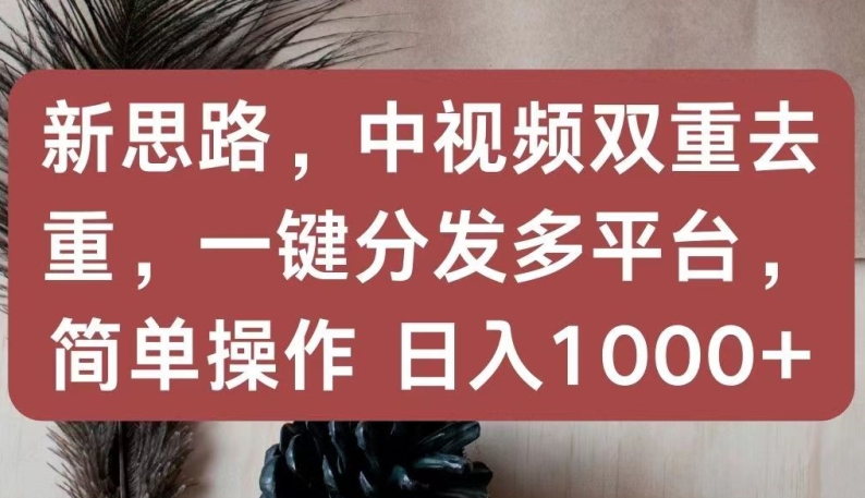 新思路,中视频双重去重,一键分发多平台,简单操作,日入1000+【揭秘】-聚富社