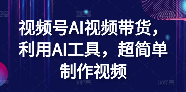视频号AI视频带货,利用AI工具,超简单制作视频【揭秘】-聚富社