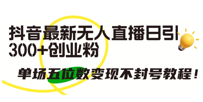 抖音最新无人直播日引300+创业粉，单场五位数变现不封号教程【揭秘】-聚富社