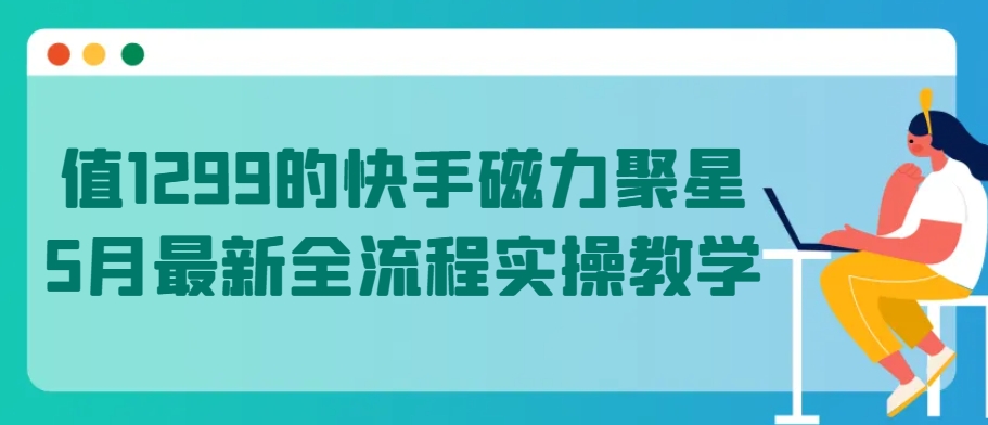 值1299的快手磁力聚星5月最新全流程实操教学【揭秘】-聚富社