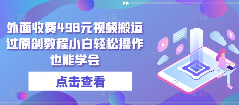 外面收费498元视频搬运过原创教程小白轻松操作也能学会【揭秘】-聚富社