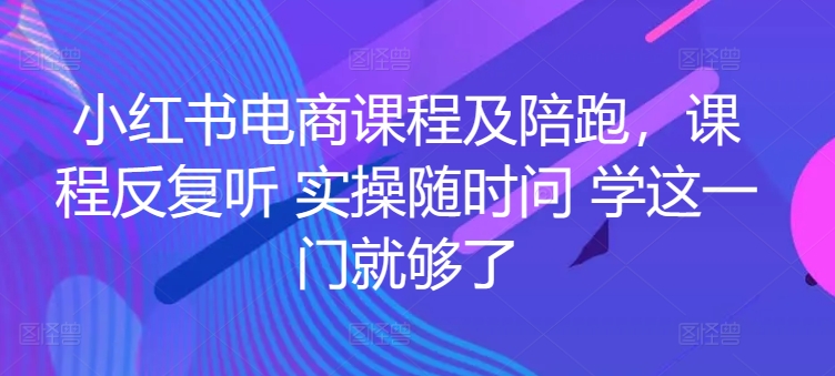 小红书电商课程及陪跑,课程反复听 实操随时问 学这一门就够了-聚富社