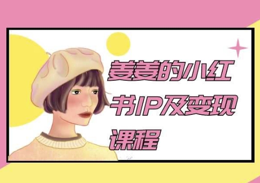 姜姜的小红书IP及变现课程,姜姜小红书2024-聚富社