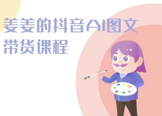 姜姜的抖音AI图文带货课程-姜姜抖音2024-聚富社
