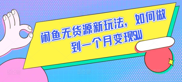 闲鱼无货源新玩法，如何做到一个月变现5W【揭秘】-聚富社
