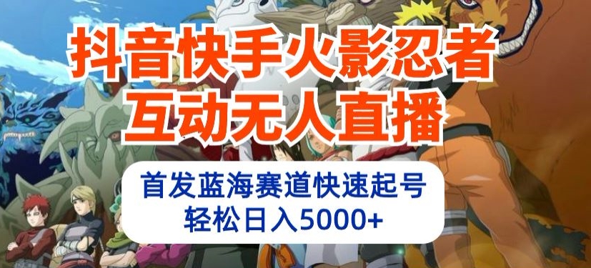 抖音快手火影忍者互动无人直播,首发蓝海赛道快速起号,轻松日入5000+【揭秘】-聚富社