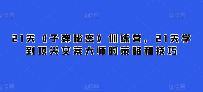 21天《子弹秘密》训练营,21天学到顶尖文案大师的策略和技巧-聚富社