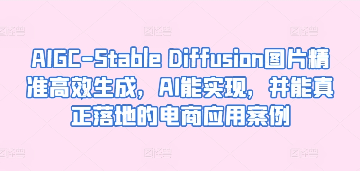 AIGC-Stable Diffusion图片精准高效生成,AI能实现,并能真正落地的电商应用案例-聚富社