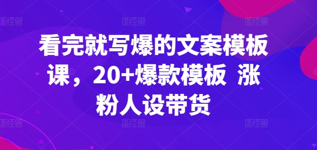 看完就写爆的文案模板课,20+爆款模板  涨粉人设带货-聚富社