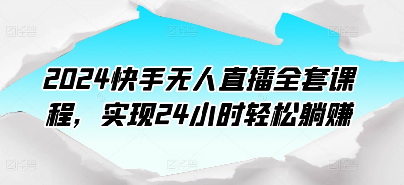 2024快手无人直播全套课程,实现24小时轻松躺赚-聚富社