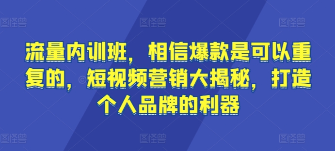 流量内训班,相信爆款是可以重复的,短视频营销大揭秘,打造个人品牌的利器-聚富社