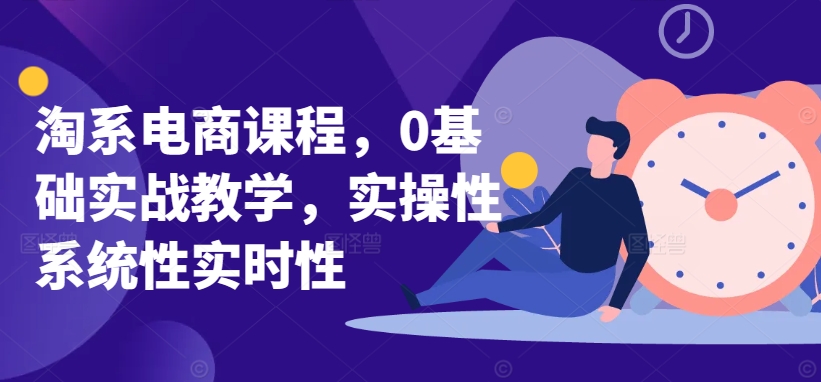 淘系电商课程,0基础实战教学,实操性系统性实时性-聚富社