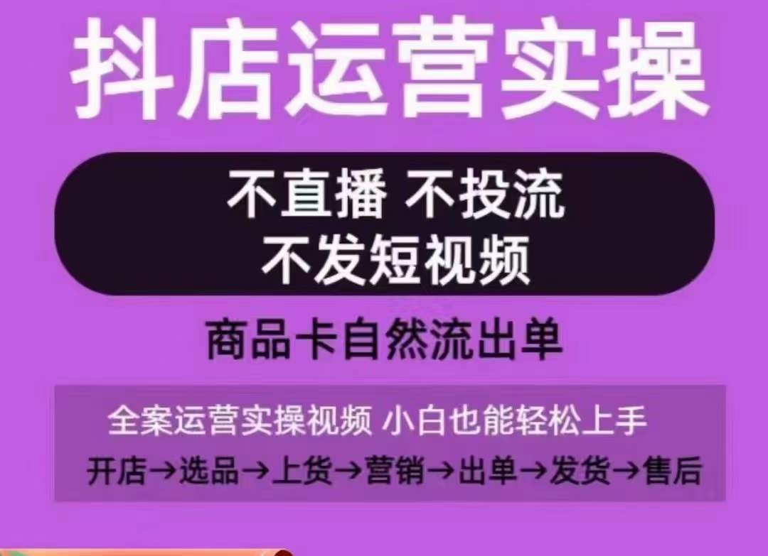 抖店运营实操课,从0-1起店视频全实操,不直播、不投流、不发短视频,商品卡自然流出单-聚富社