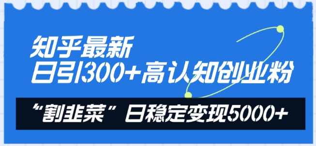 知乎最新日引300+高认知创业粉,“割韭菜”日稳定变现5000+【揭秘】-聚富社