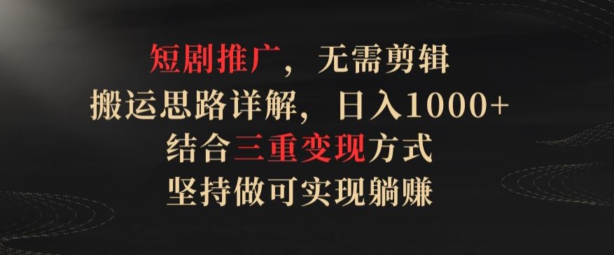 短剧推广,无需剪辑,搬运思路详解,日入1000+,结合三重变现方式,坚持做可实现躺赚【揭秘】-聚富社