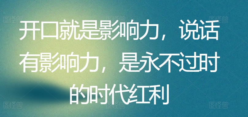 开口就是影响力,说话有影响力,是永不过时的时代红利-聚富社