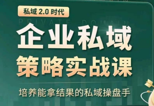 私域2.0:企业私域策略实战课,培养能拿结果的私域操盘手-聚富社