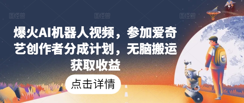 爆火AI机器人视频,参加爱奇艺创作者分成计划,无脑搬运获取收益【揭秘】-聚富社