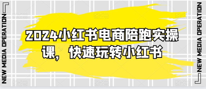 2024小红书电商陪跑实操课,快速玩转小红书,超过20节精细化课程-聚富社