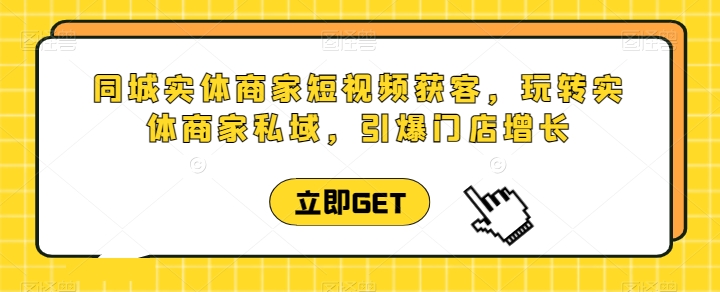 同城实体商家短视频获客直播课,玩转实体商家私域,引爆门店增长-聚富社