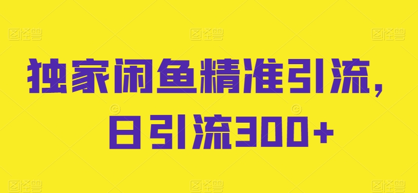 独家闲鱼精准引流,日引流300+【揭秘】-聚富社