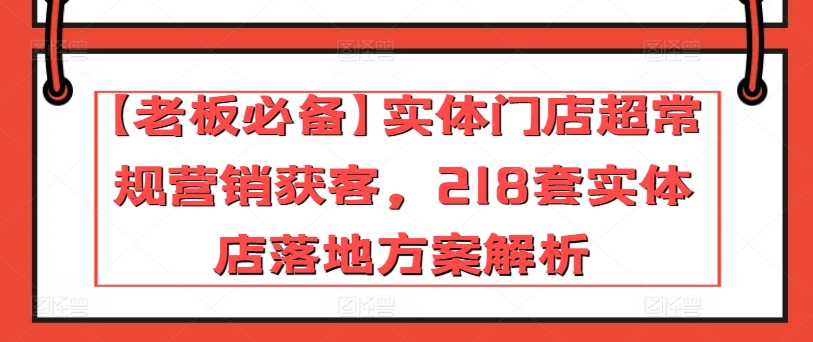 【老板必备】实体门店超常规营销获客,218套实体店落地方案解析-聚富社