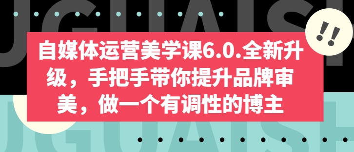 自媒体运营美学课6.0.全新升级,手把手带你提升品牌审美,做一个有调性的博主-聚富社