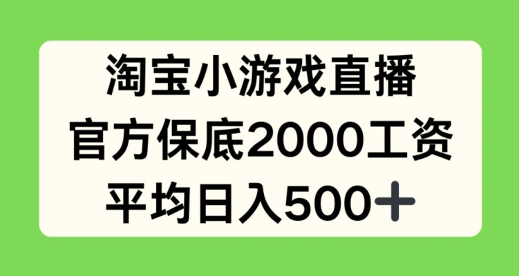 淘宝小游戏直播,官方保底2000工资,平均日入500+【揭秘】-聚富社