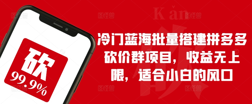 冷门蓝海批量搭建拼多多砍价群项目,收益无上限,适合小白的风口【揭秘】-聚富社