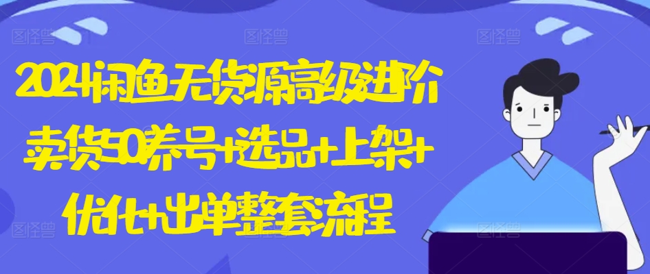 2024闲鱼无货源高级进阶卖货5.0.养号+选品+上架+优化+出单整套流程【揭秘】-聚富社