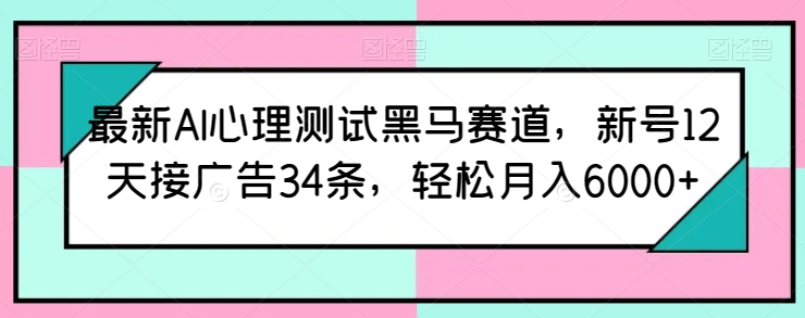 最新AI心理测试黑马赛道,新号12天接广告34条,轻松月入6000+【揭秘】-聚富社