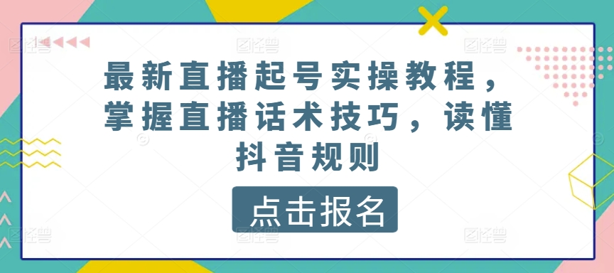 最新直播起号实操教程,掌握直播话术技巧,读懂抖音规则-聚富社