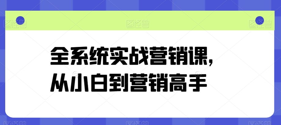 全系统实战营销课,从小白到营销高手-聚富社