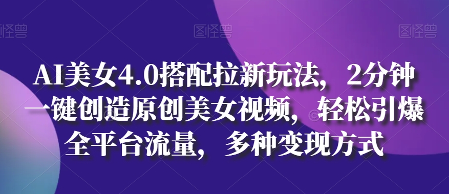AI美女4.0搭配拉新玩法,2分钟一键创造原创美女视频,轻松引爆全平台流量,多种变现方式【揭秘】-聚富社