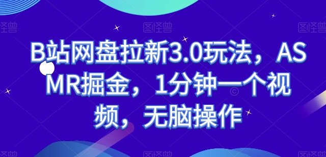 B站网盘拉新3.0玩法,ASMR掘金,1分钟一个视频,无脑操作【揭秘】-聚富社