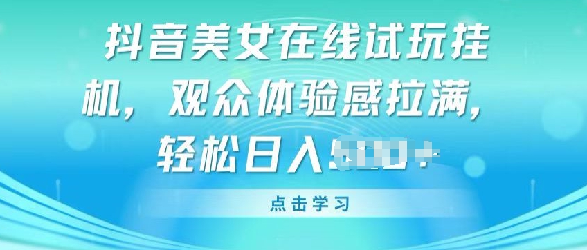 抖音美女在线试玩挂JI,观众体验感拉满,实现轻松变现【揭秘】-聚富社