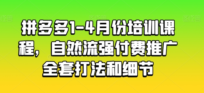 拼多多1-4月份培训课程,自然流强付费推广全套打法和细节-聚富社