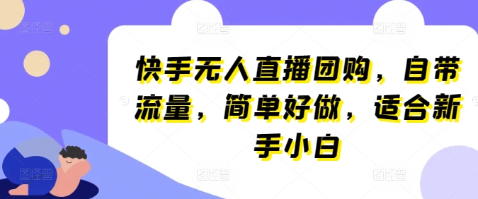 快手无人直播团购,自带流量,简单好做,适合新手小白【揭秘】-聚富社