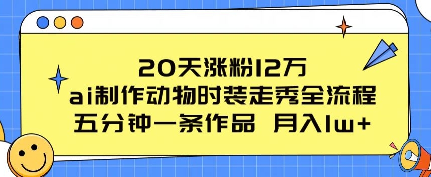 20天涨粉12万,ai制作动物时装走秀全流程,五分钟一条作品,流量大【揭秘】-聚富社
