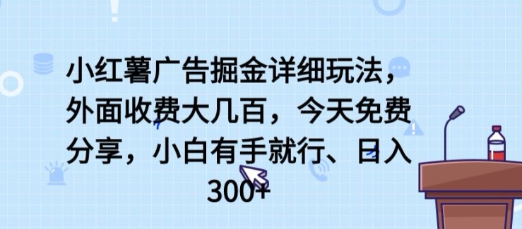 小红薯广告掘金详细玩法,外面收费大几百,小白有手就行,日入300+【揭秘】-聚富社