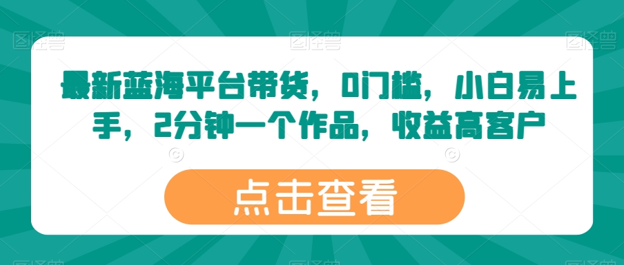 最新蓝海平台带货,0门槛,小白易上手,2分钟一个作品,收益高【揭秘】-聚富社