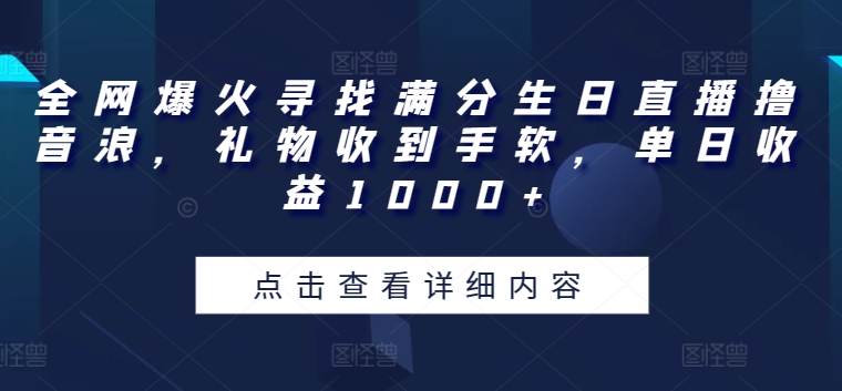 全网爆火寻找满分生日直播撸音浪,礼物收到手软,单日收益1000+【揭秘】-聚富社