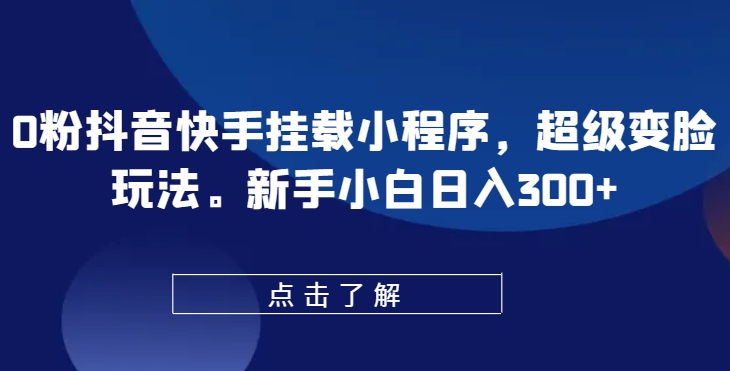 0粉抖音快手挂载小程序，超级变脸玩法，新手小白日入300+【揭秘】-聚富社