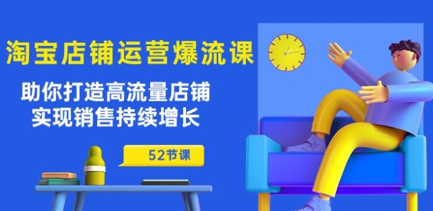 淘宝店铺运营爆流课:助你打造高流量店铺,实现销售持续增长(52节课)-聚富社