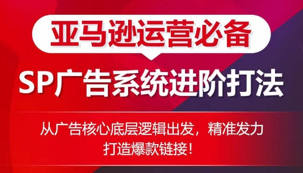 亚马逊运营必备: SP广告的系统进阶打法,从广告核心底层逻辑出发,精准发力打造爆款链接-聚富社