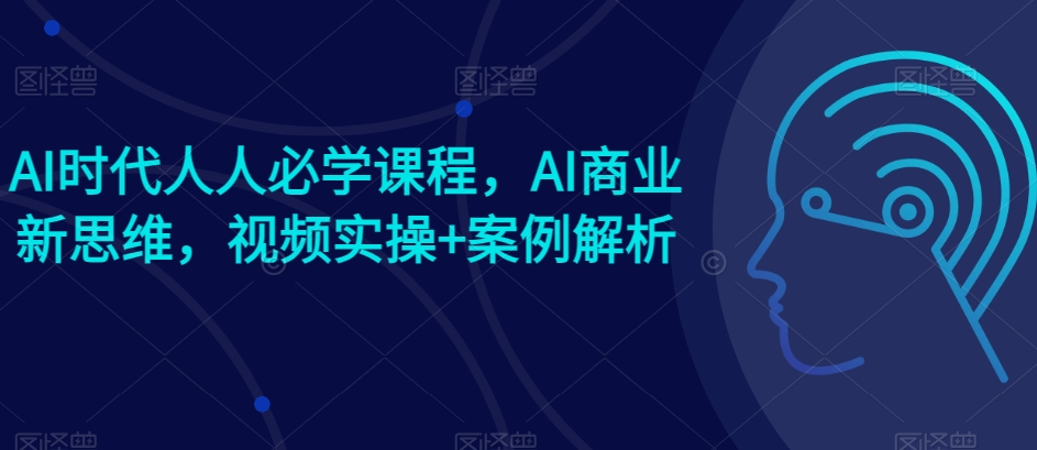 AI时代人人必学课程,AI商业新思维,视频实操+案例解析【赠AI商业爆款案例】-聚富社