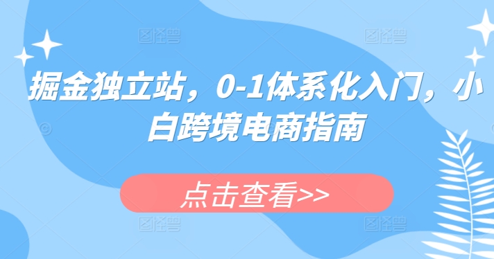 掘金独立站,0-1体系化入门,小白跨境电商指南-聚富社