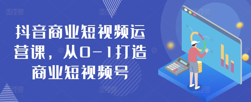 抖音商业短视频运营课,从0-1打造商业短视频号-聚富社